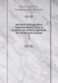 Archivo bibliogrfico hispano-americano lo publica la Libreria general de Victoriano Suarez. 5