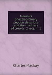 Memoirs of extraordinary popular delusions and the madness of crowds. 2 vols. in 1.