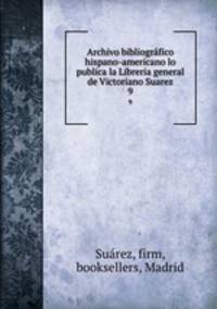 Archivo bibliogrfico hispano-americano lo publica la Libreria general de Victoriano Suarez. 9