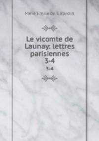 Le vicomte de Launay: lettres parisiennes. 3-4