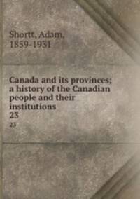 Canada and its provinces; a history of the Canadian people and their institutions. 23