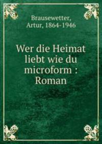 Wer die Heimat liebt wie du microform : Roman