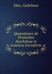Quaestiones de Promethei Aeschyleae re scaenica microform