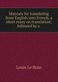 Matrials for translating from English into French, a short essay on translation; followed by a .