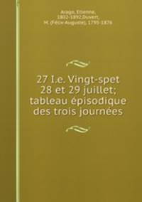 27 I.e. Vingt-spet 28 et 29 juillet; tableau episodique des trois journees