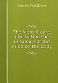 The Mental-cure, illustrating the influence of the mind on the body