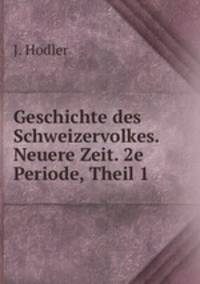 Geschichte des Schweizervolkes. Neuere Zeit. 2e Periode, Theil 1