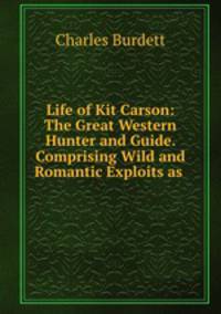 Life of Kit Carson: The Great Western Hunter and Guide. Comprising Wild and Romantic Exploits as .