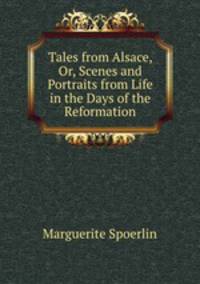 Tales from Alsace, Or, Scenes and Portraits from Life in the Days of the Reformation