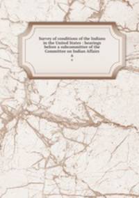 Survey of conditions of the Indians in the United States : hearings before a subcommittee of the Committee on Indian Affairs. 6