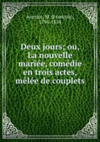 Deux jours; ou, La nouvelle mariee, comedie en trois actes, melee de couplets