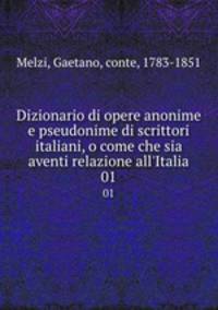 Dizionario di opere anonime e pseudonime di scrittori italiani, o come che sia aventi relazione all`Italia. 01
