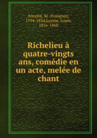 Richelieu a quatre-vingts ans, comedie en un acte, melee de chant