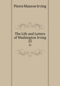 The Life and Letters of Washington Irving. 25