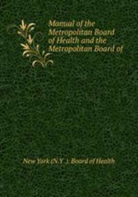 Manual of the Metropolitan Board of Health and the Metropolitan Board of .