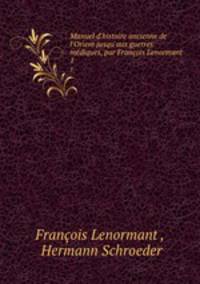 Manuel d`histoire ancienne de l`Orient jusqu`aux guerres mdiques, par Franois Lenormant .. 1
