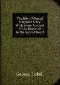 The life of blessed Margaret Mary: With Some Account of the Devotion to the Sacred Heart