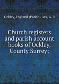 Church registers and parish account books of Ockley, County Surrey;