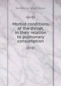 Morbid conditions of the throat, in their relation to pulmonary consumption