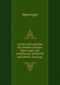 Lieder und spruche der beiden meister Spervogel, mit einleitung, textkritik und ubers. herausg .