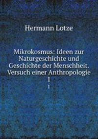 Mikrokosmus: Ideen zur Naturgeschichte und Geschichte der Menschheit. Versuch einer Anthropologie. 1