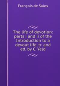 The life of devotion: parts i and ii of the Introduction to a devout life, tr. and ed. by C. Yeld