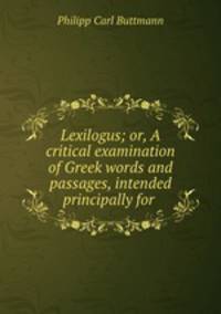 Lexilogus; or, A critical examination of Greek words and passages, intended principally for .