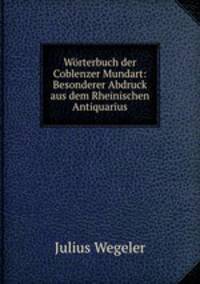 Worterbuch der Coblenzer Mundart: Besonderer Abdruck aus dem Rheinischen Antiquarius