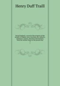 Social England; a record of the progress of the people in religion, laws, learning, arts, industry, commerce, science, literature and manners, from the earliest times to the present day. 2
