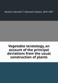 Vegetable teratology, an account of the principal deviations from the usual construction of plants