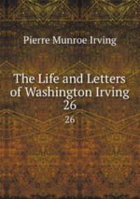 The Life and Letters of Washington Irving. 26