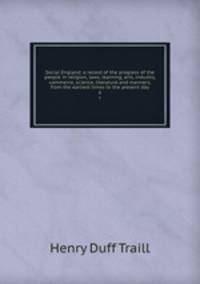 Social England; a record of the progress of the people in religion, laws, learning, arts, industry, commerce, science, literature and manners, from the earliest times to the present day. 6
