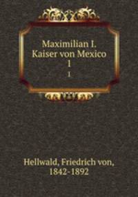 Maximilian I. Kaiser von Mexico. 1