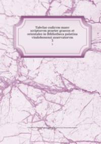 Tabvlae codicvm manv scriptorvm praeter graecos et orientales in Bibliotheca palatina vindobonensi asservatorvm. 3