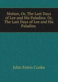 Mohun, Or, The Last Days of Lee and His Paladins: Or, The Last Days of Lee and His Paladins .