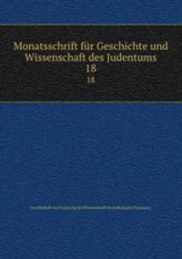 Monatsschrift fr Geschichte und Wissenschaft des Judentums. 18