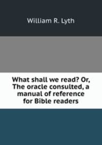 What shall we read? Or, The oracle consulted, a manual of reference for Bible readers