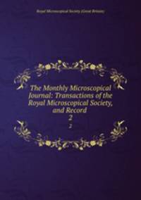 The Monthly Microscopical Journal: Transactions of the Royal Microscopical Society, and Record .. 2