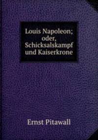 Louis Napoleon; oder, Schicksalskampf und Kaiserkrone