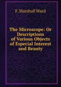 The Microscope: Or Descriptions of Various Objects of Especial Interest and Beauty