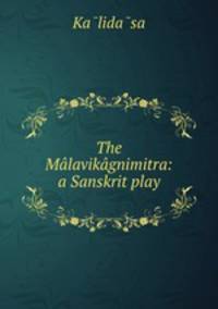 The Malavikagnimitra: a Sanskrit play