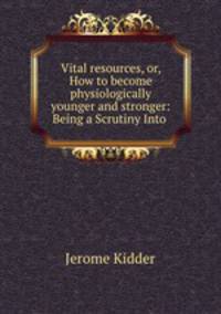 Vital resources, or, How to become physiologically younger and stronger: Being a Scrutiny Into .