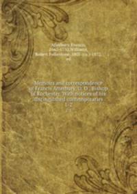Memoirs and correspondence of Francis Atterbury, D. D., Bishop of Rochester. With notices of his distinguished contemporaries. 1-2