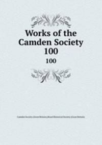 Works of the Camden Society. 100