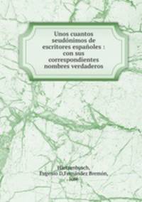 Unos cuantos seudonimos de escritores espanoles : con sus correspondientes nombres verdaderos