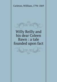 Willy Reilly and his dear Coleen Bawn : a tale founded upon fact
