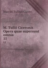 M. Tullii Ciceronis Opera quae supersunt omnia. 11