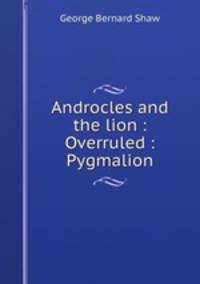 Androcles and the lion : Overruled : Pygmalion