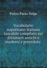 Vocabolario napolitano-italiano tascabile compilato sui dizionarii antichi e moderni e preceduto .
