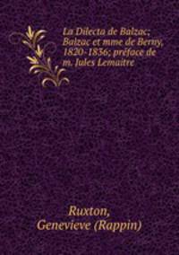 La Dilecta de Balzac; Balzac et mme de Berny, 1820-1836; preface de m. Jules Lemaitre